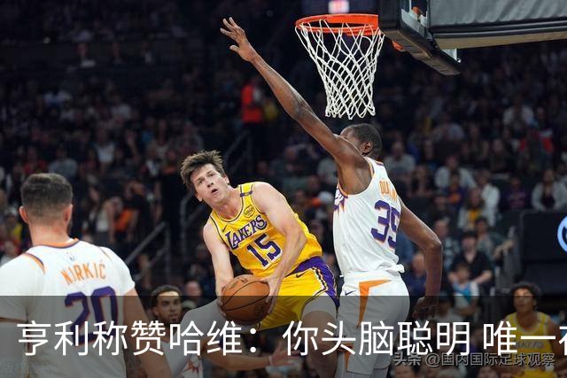 亨利称赞哈维：你头脑聪明 唯一在你之上是瓜帅