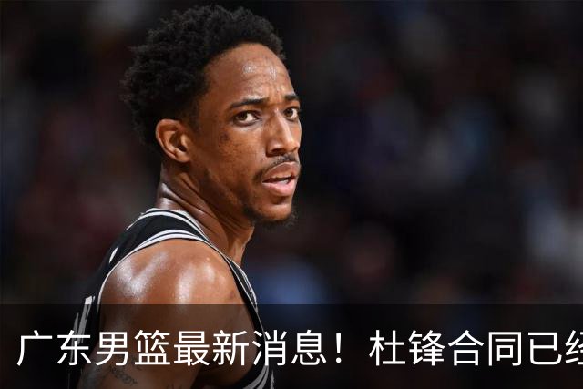 广东男篮最新消息！杜锋合同已经到期，徐杰征战德鲁联赛，广州要求重新沟通徐昕租借问题