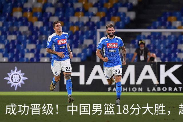成功晋级！中国男篮18分大胜，赵继伟17+4+6李弘权17+4+4，胡金秋13+6杨瀚森10+5