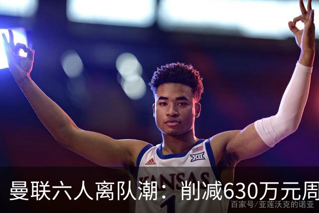 曼联六人离队潮：削减630万元周薪，敲定3.15亿元新援