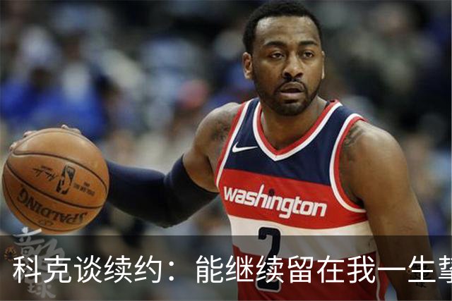 科克谈续约：能继续留在我一生挚爱的俱乐部，是我莫大的荣幸