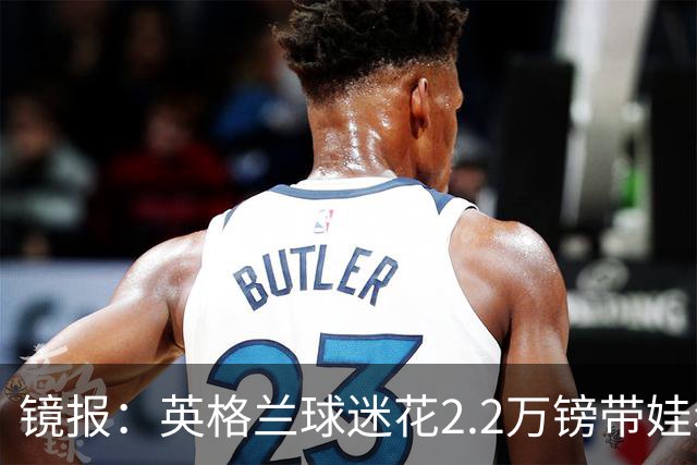镜报：英格兰球迷花2.2万镑带娃看世界杯，但称买不起英格兰球票