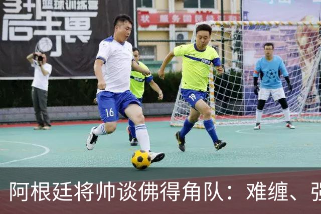 阿根廷将帅谈佛得角队：难缠、强大……